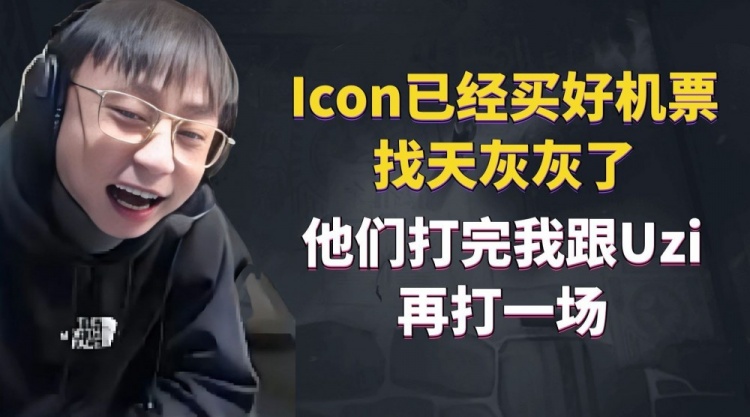 水晶哥:Icon已经买好机票找天灰灰了,他们打完我跟Uzi打