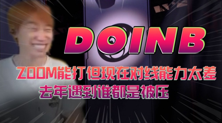 Doinb：Zoom能打但现在对线能力太差，去年遇到谁都是被压