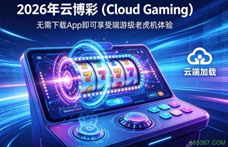 2026年云博彩 (Cloud Gaming):无需下载App即可享受端游级老虎机体验。